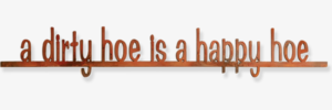 A Dirty Hoe Is A Happy Hoe
