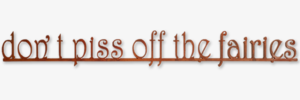 Don’t Piss Off The Fairies
